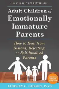 Adult Children of Emotionally Immature Parents: How to Heal from Distant, Rejecting, or Self-Involved Parents