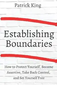 Establishing Boundaries: How to Protect Yourself, Become Assertive, Take Back Control, and Set Yourself Free (Be Confident and Fearless)