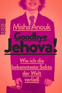 Goodbye, Jehova!: Wie ich die bekannteste Sekte der Welt verließ