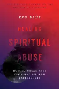 Healing Spiritual Abuse: How to Break Free from Bad Church Experience