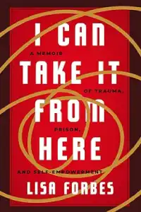 I Can Take it from Here: A Memoir of Trauma, Prison, and Self-Empowerment (Truth to Power)