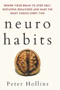 Neuro-Habits: Rewire Your Brain to Stop Self-Defeating Behaviors and Make the Right Choice Every Time