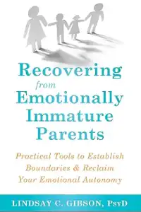 Recovering from Emotionally Immature Parents: Practical Tools to Establish Boundaries and Reclaim Your Emotional Autonomy