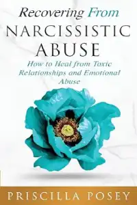 Recovering From Narcissistic Abuse: How to Heal from Toxic Relationships and Emotional Abuse