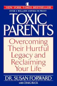 Toxic Parents - Overcoming their hurtful legacy and reclaiming your life