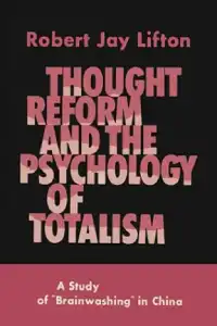 Thought Reform and the Psychology of Totalism: A Study of Brainwashing in China