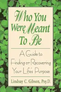 Who You Were Meant to Be: A Guide to Finding or Recovering Your Life's Purpose 