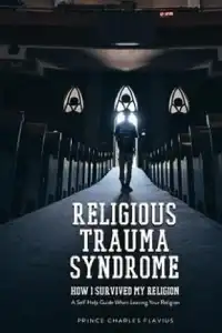 Religious Trauma Syndrome: How I Survived My Religion: A Self Help Guide When Leaving Your Religion