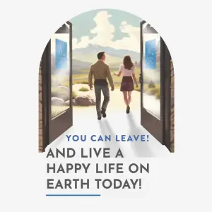 You Can Leave and Live a Happy Life on Earth Today!